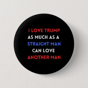 I Love Trump As Much As A Straight Man Can Love Button