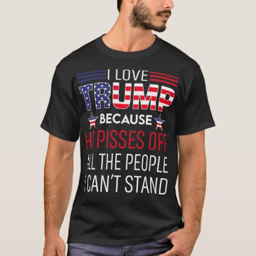 I Love Trump Because He Pissed Off The People I Ca T_Shirt
