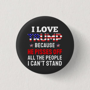 "I Love Trump Because He Pisses Off All the People Button