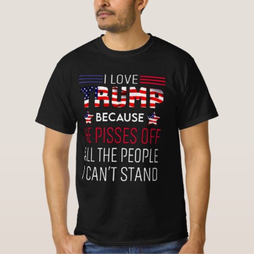 I love Trump because he pisses off all the people  T_Shirt