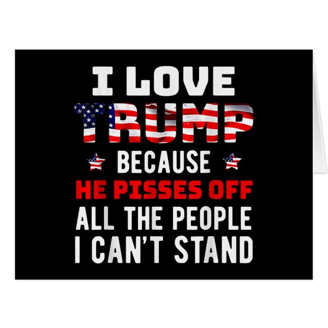 I Love Trump Because He Pisses Off The People I Ca (Front Horizontal)