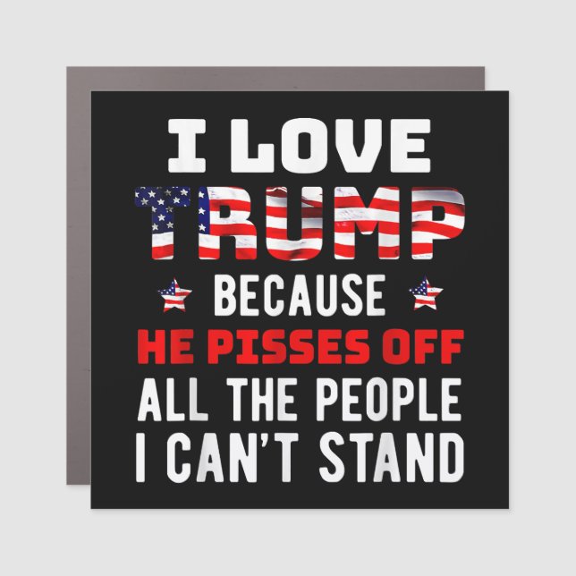 I Love Trump Because He Pisses Off The People I Ca Car Magnet (Front)
