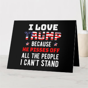 I Love Trump Because He Pisses Off The People I Ca Card