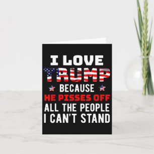 I Love Trump Because He Pisses Off The People I Ca Card