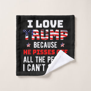I Love Trump Because He Pisses Off The People I Ca Wash Cloth