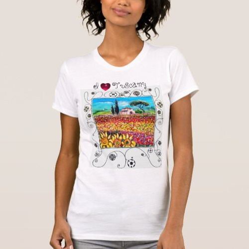 I LOVE TUSCANY SUNFLOWERS AND POPPY FIELDS T_Shirt