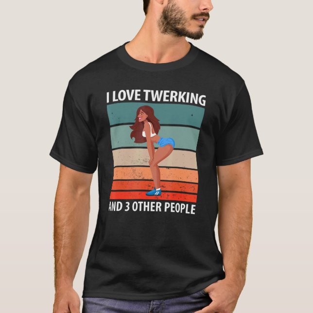 I Love Twerking And 3 Other People T-Shirt (Front)