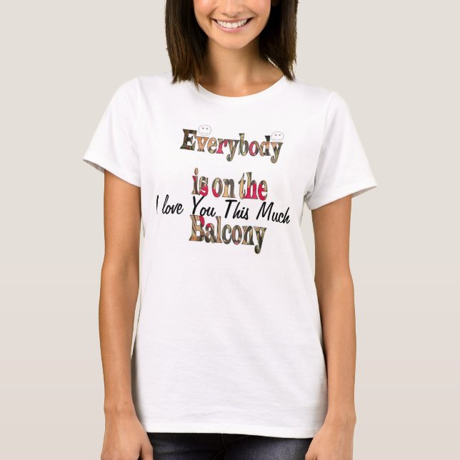 I love U this much Everybody's on the Balcony T T-Shirt (Front)