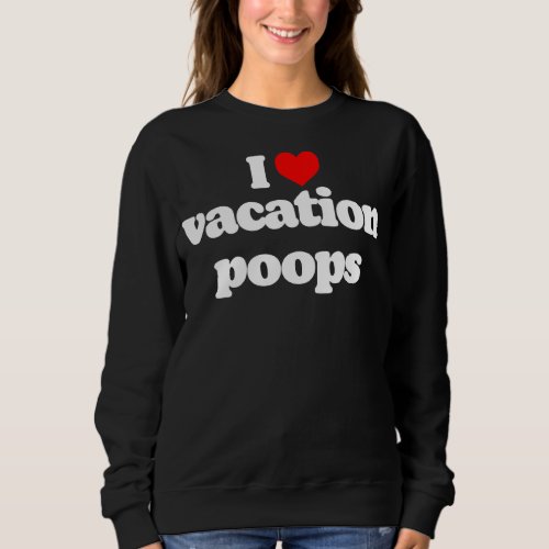 I Love Vacation Poops  Dad Fathers Day Poop Joke R Sweatshirt