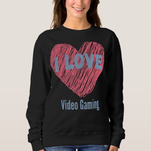 I Love Video Gaming Heart Image Hobby Or Hobbyist Sweatshirt