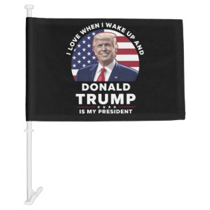 I Love When I Wake Up and Donald Trump My Presiden Car Flag