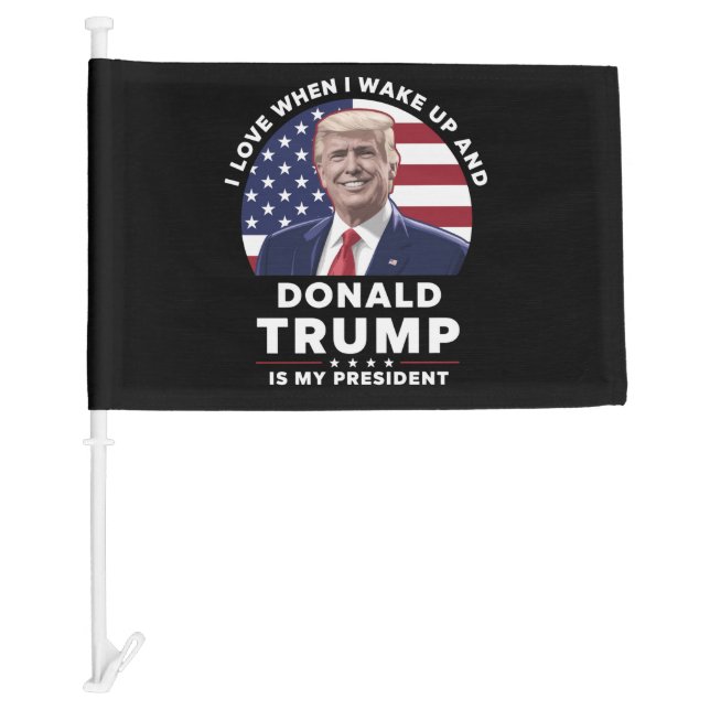 I Love When I Wake Up and Donald Trump My Presiden Car Flag (Front)