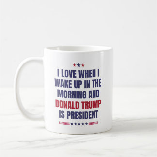 I Love When I Wake Up .. And Trump Is President Coffee Mug