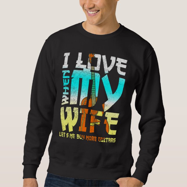 I Love When My Wife Lets Me Buy More Guitars Guita Sweatshirt (Front)