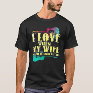 I Love When My Wife Lets Me Buy More Guitars Guita T-Shirt
