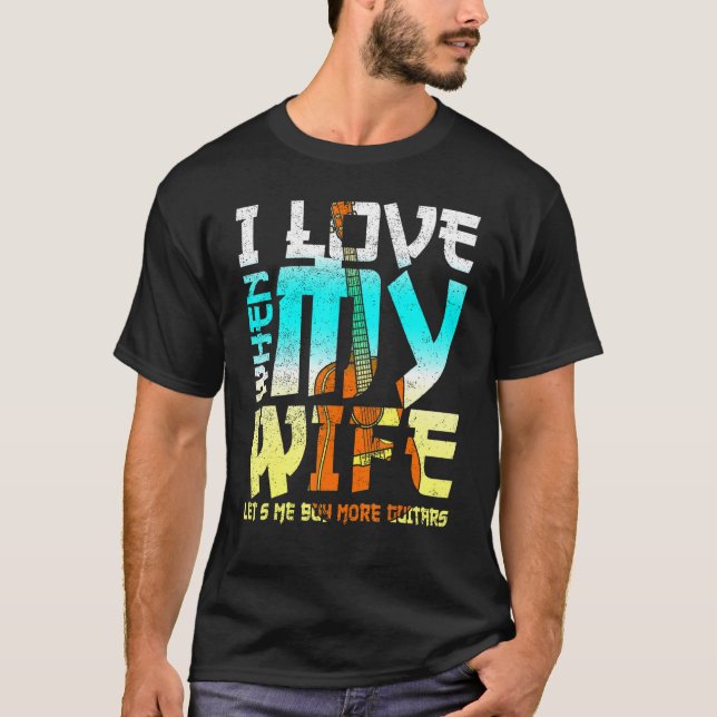 I Love When My Wife Lets Me Buy More Guitars Guita T-Shirt (Front)