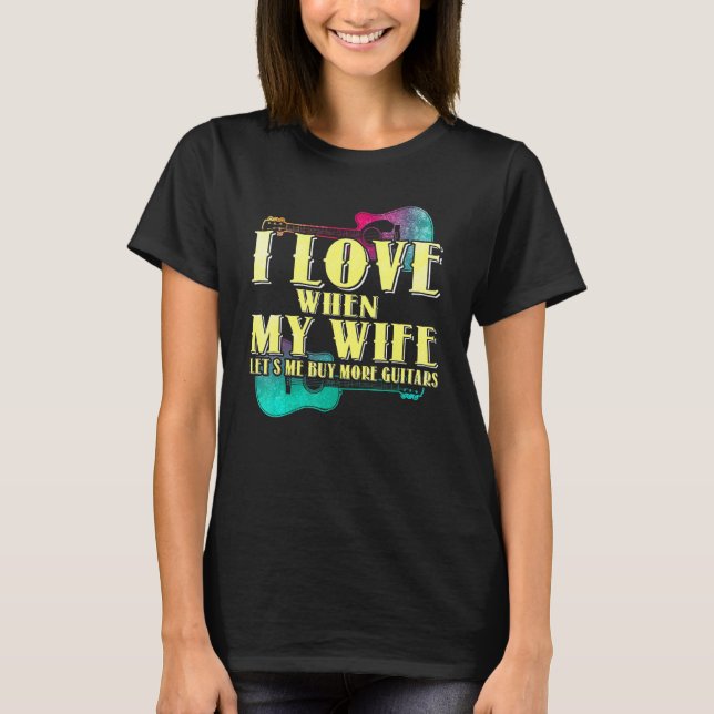 I Love When My Wife Lets Me Buy More Guitars Guita T-Shirt (Front)