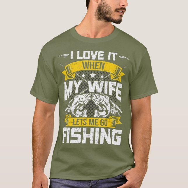 I love when my wife lets me go fishing Fly T-Shirt (Front)