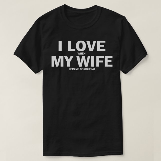 I Love When My Wife Let's Me Go Golfing  T-Shirt (Design Front)