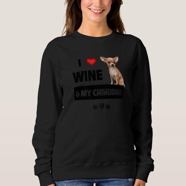 I Love Wine And My Chihuahua Mom Dad Dog Drinking  Sweatshirt (Front)