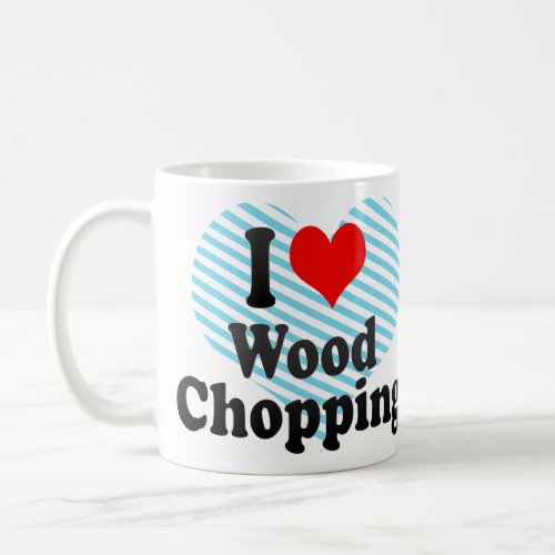 I love Wood Chopping Coffee Mug