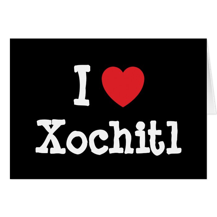 I love Xochitl heart T Shirt Greeting Card