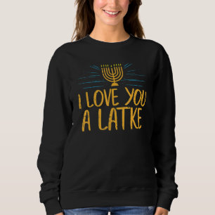 I Love You A Latke Jewish Pun Hanukkah Chanukah Sweatshirt