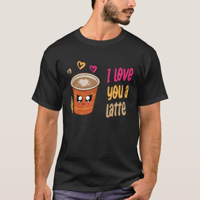 I Love You A Latte  Coffee   Valentine's Day T-Shirt (Front)