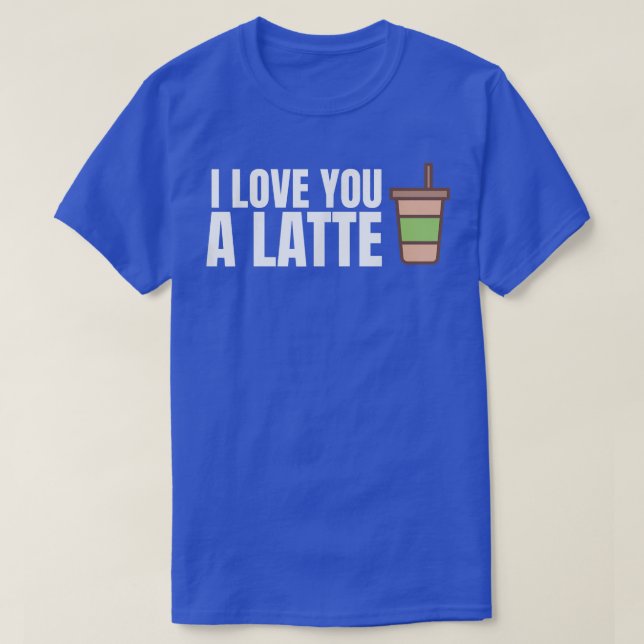I Love You A Latte Funny Coffee Word Pun Unise Caf T-Shirt (Design Front)