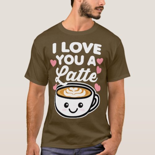 I Love You A Latte T_Shirt