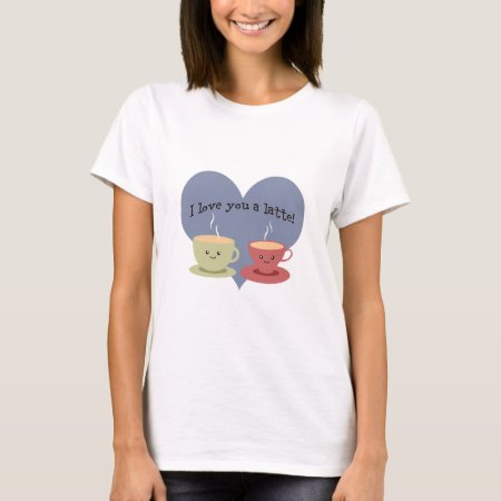 I Love You A Latte! T-shirt