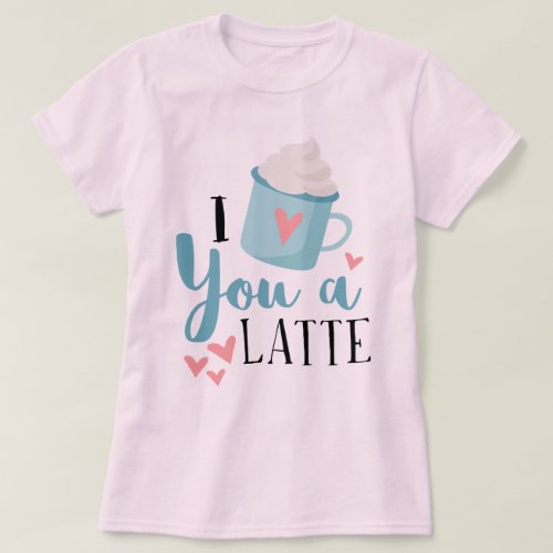 I Love You a Latte Valentines Day T_Shirt