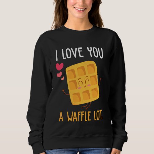 I Love You A Waffle Lot Cute And Funny Sweatshirt