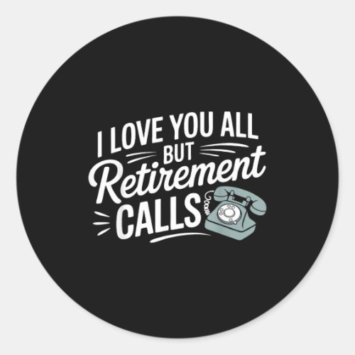 I Love You All But Retirement Calls Funny Retireme