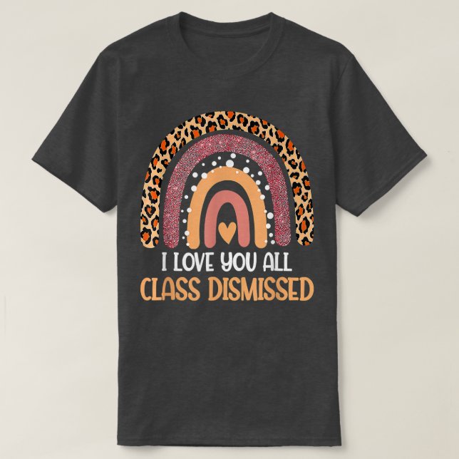 I Love You All Class Dismissed Last Day Of School  T-Shirt (Design Front)