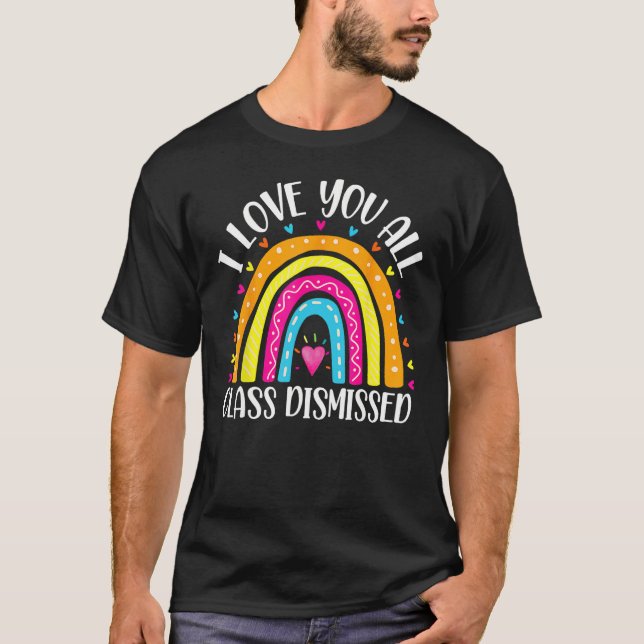 I Love You All Class Dismissed Last Day Of School  T-Shirt (Front)