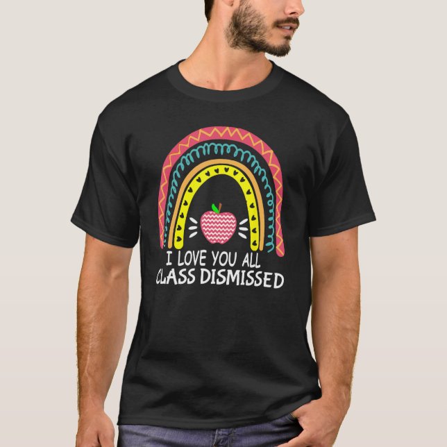 I Love You All Class Dismissed Last Day Of School  T-Shirt (Front)