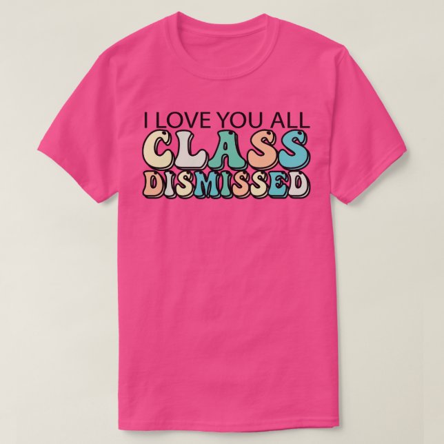 I Love You All Class Dismissed T-Shirt (Design Front)
