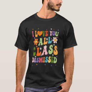 I Love You All Class Dismissed Teacher Last Day Gr T-Shirt