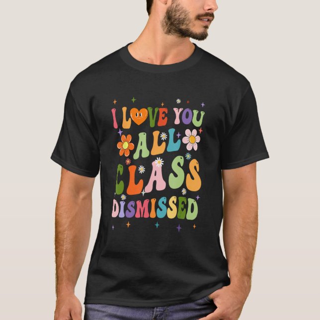 I Love You All Class Dismissed Teacher Last Day Gr T-Shirt (Front)