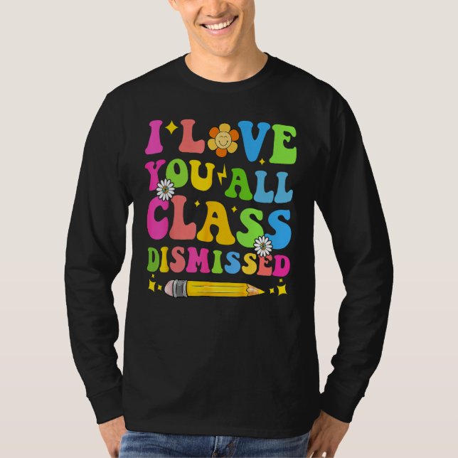 I Love You All Class Dismissed Teacher Last Day Of T-Shirt (Front)