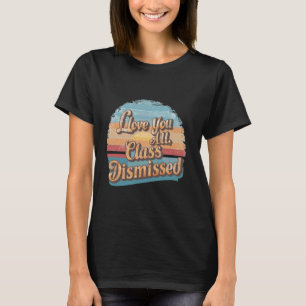 I Love You All Class Dismissed vector Last Day Of T-Shirt