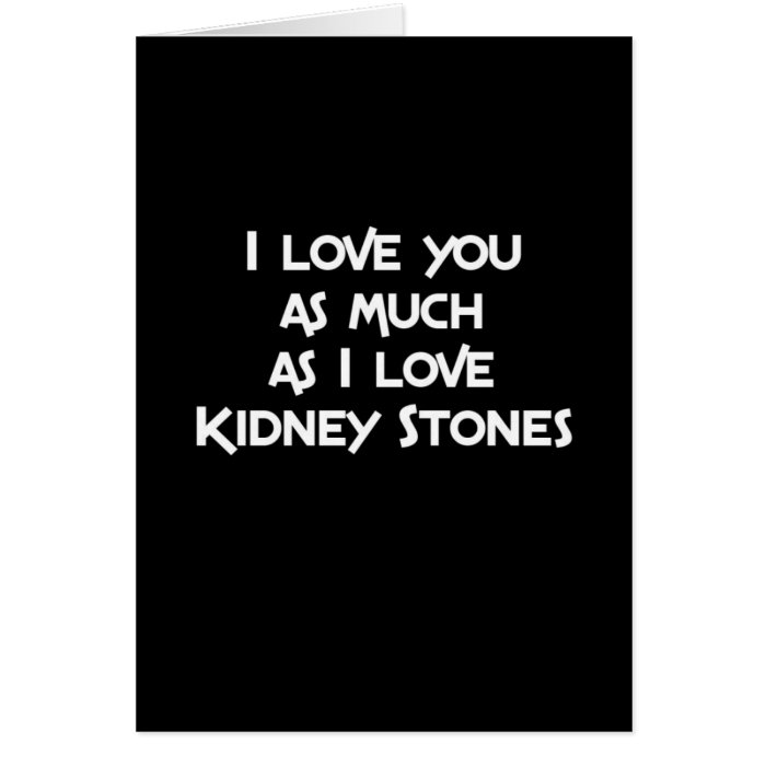 I Love You as much as I Love Kidney Stones Greeting Cards