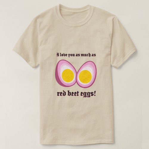  I love you as much as red beet eggs  T_Shirt