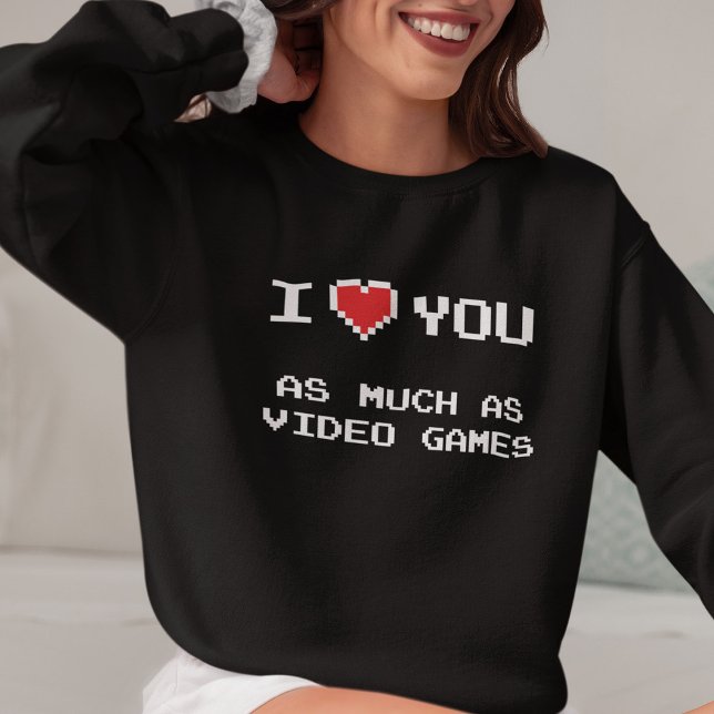 I Love You As Much As Video Games | Funny Gaming Sweatshirt (Creator Uploaded)