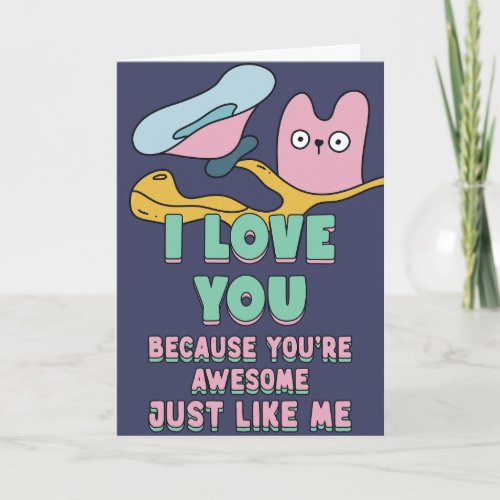 I love you because you are awesome just like me card