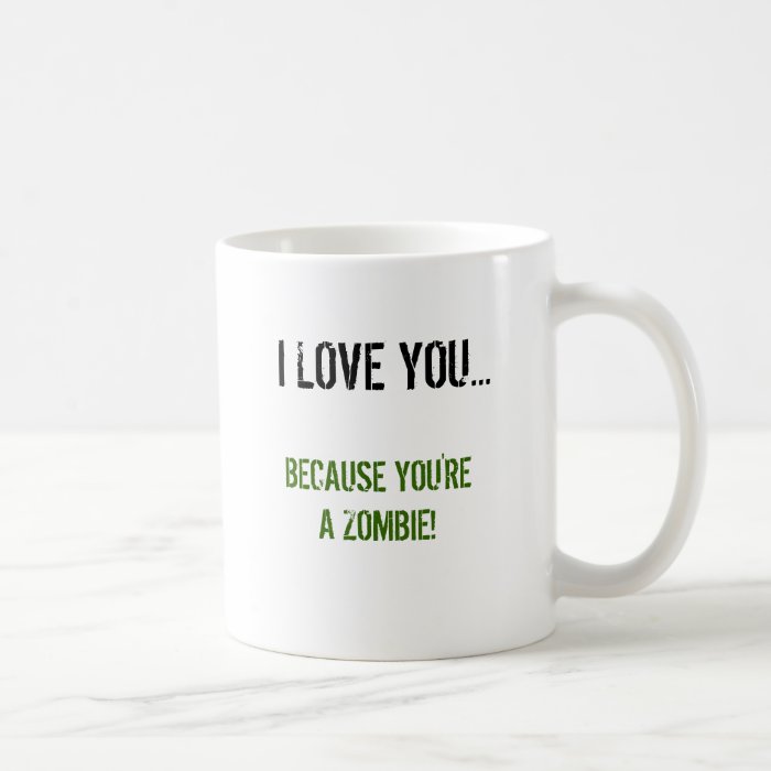 I Love You Because You're A Zombie Coffee Mug