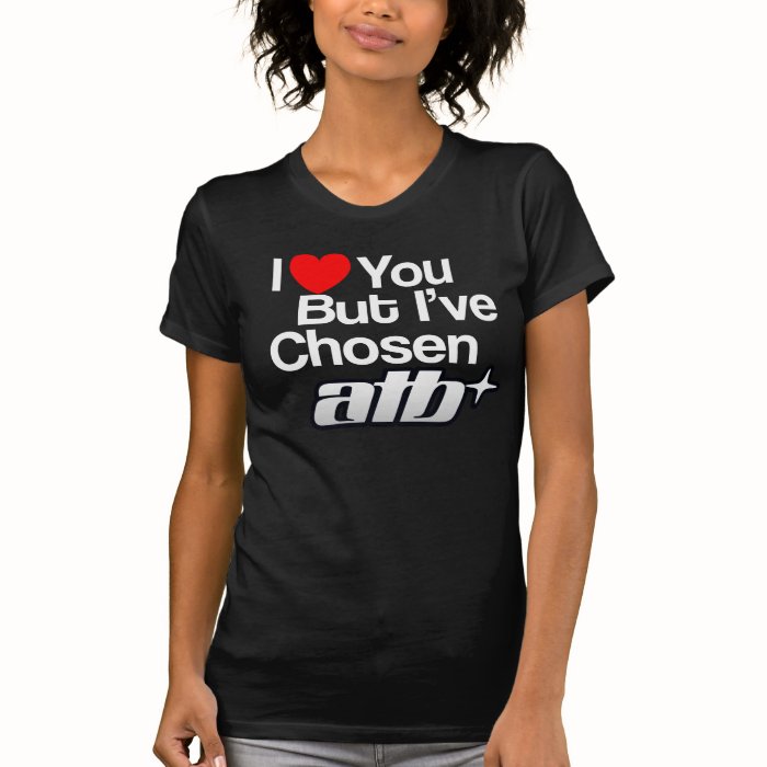 I love you but I've chosen ATB T Shirts