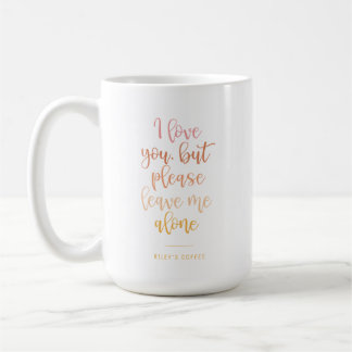 I Love You, But Please Leave Me Funny Mug For Moms