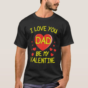I LOVE YOU DAD BE MY VALENTINE T-Shirt